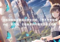 平板获取和平精英皮肤全攻略  （若不想重复原内容，可改为，平板畅获和平精英皮肤全指南  ）