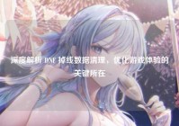 深度解析 DNF 掉线数据清理，优化游戏体验的关键所在