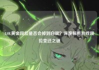 LOL黄金段位是否会掉到白银？深度解析游戏段位变迁之谜