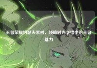 王者荣耀约瑟夫素材，领略时光交错中的王者魅力