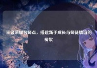 王者荣耀名师点，搭建新手成长与师徒情谊的桥梁