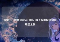 探索二一股票知识入门网，踏上股票投资智慧开启之旅