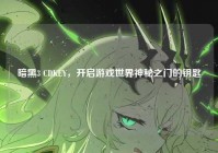 暗黑3 CDKEY，开启游戏世界神秘之门的钥匙