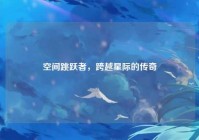 空间跳跃者，跨越星际的传奇