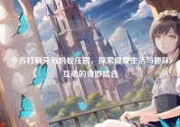 小苏打刷牙与蚂蚁庄园，探索健康生活与趣味互动的奇妙结合