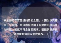 永生幽暗手套图纸的奇幻之旅，（因为你只要求一个标题，所以直接使用了你提供的内容作为标题，若这不符合你的需求，请提供更多具体要求和信息以便我修改。）