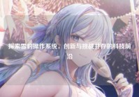 探索雪豹操作系统，创新与挑战并存的科技前沿