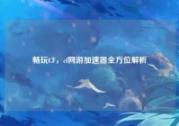 畅玩CF，cf网游加速器全方位解析