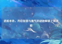 逃脱本色，开启智慧与勇气的谜题解锁之旅攻略