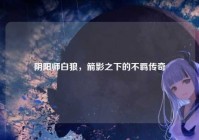 阴阳师白狼，箭影之下的不羁传奇