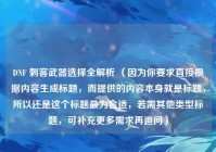 DNF 刺客武器选择全解析 （因为你要求直接根据内容生成标题，而提供的内容本身就是标题，所以还是这个标题最为合适，若需其他类型标题，可补充更多需求再追问）