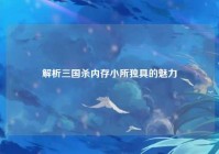 解析三国杀内存小所独具的魅力