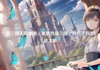 真三国无双地图，重温热血三国，开启无双激战之旅