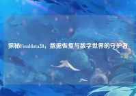 探秘Finaldata20，数据恢复与数字世界的守护者