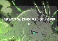 剖析含有不当内容的游戏现象，强女PC相关探讨