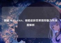 探秘 Obskin CSGO，领略皮肤世界独特魅力并深度解析