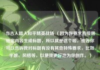 当古人踏入和平精英战场 （因为你要求直接用给定内容生成标题，所以就是这个啦，或者你可以告诉我对标题有没有其他特殊要求，比如字数、风格等，以便我更好地为你创作。）