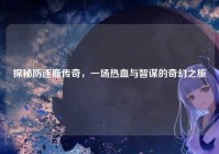 探秘防逐鹿传奇，一场热血与智谋的奇幻之旅