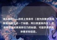 深入解析Steam游戏上传条件 （因为你要求直接根据内容生成一个标题，所以就是原内容） 若你希望生成更具吸引力的标题，可提供更多具体要求和信息。