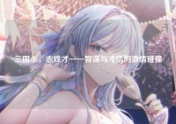 三国杀，志戏才——智谋与才情的激情碰撞