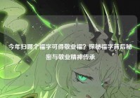 今年扫哪个福字可得敬业福？探秘福字背后秘密与敬业精神传承