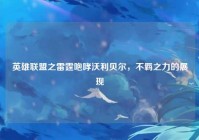 英雄联盟之雷霆咆哮沃利贝尔，不羁之力的展现