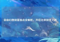 自由幻想剑客加点全解析，开启无敌剑侠之路