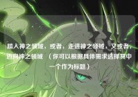 踏入神之领域，或者，走进神之领域，又或者，迈向神之领域  （你可以根据具体需求选择其中一个作为标题）