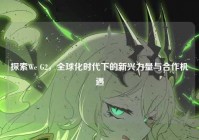 探索We G2，全球化时代下的新兴力量与合作机遇