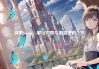 探索Steam,解锁问题与困惑密码之旅