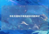 手机充值和平精英退款问题探讨