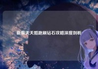 新版天天酷跑刷钻石攻略深度剖析