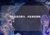 欢乐出游召集令，共赴美好旅程