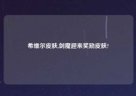 希维尔皮肤,剑魔迎来奖励皮肤?