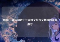 剑网3，遗失尊敬下江湖情义与侠义精神的消逝探寻