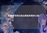 炫舞里寻找红色玩偶兔的奇妙之旅