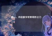 神key，开启数字世界奇妙之门