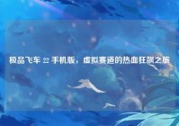 极品飞车 22 手机版，虚拟赛道的热血狂飙之旅