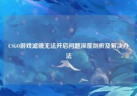 CSGO游戏滤镜无法开启问题深度剖析及解决办法