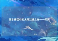 日本神话中的太阳女神之光——天照