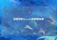深度剖析Steam人间破解现象
