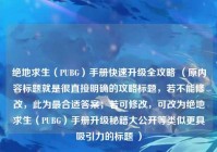 绝地求生（PUBG）手册快速升级全攻略 （原内容标题就是很直接明确的攻略标题，若不能修改，此为最合适答案；若可修改，可改为绝地求生（PUBG）手册升级秘籍大公开等类似更具吸引力的标题 ）