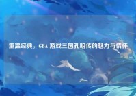 重温经典，GBA 游戏三国孔明传的魅力与情怀