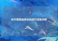 和平精英超级加倍技巧深度剖析