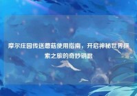 摩尔庄园传送蘑菇使用指南，开启神秘世界探索之旅的奇妙钥匙