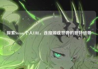 探索Steam个人URL，连接游戏世界的独特纽带