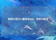穿越火线之CF要你命3000，传奇与挑战