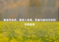 重温龙珠改，赛亚人来袭，热血与感动交织的经典篇章