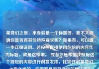 星奇幻之旅，本身就是一个标题呀，我不太明确你是否有其他特殊要求呢？如果有，可以进一步详细说明。若按照直接使用你给的内容作为标题，就是这样啦。 或者你是希望我根据这个简短的内容进行创意发挥，比如开启星奇幻之旅之类的，你看看是否符合你的想法呢？