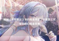 探秘〈不可思议之书的炼金术士〉中索菲工作室的奇幻炼金世界